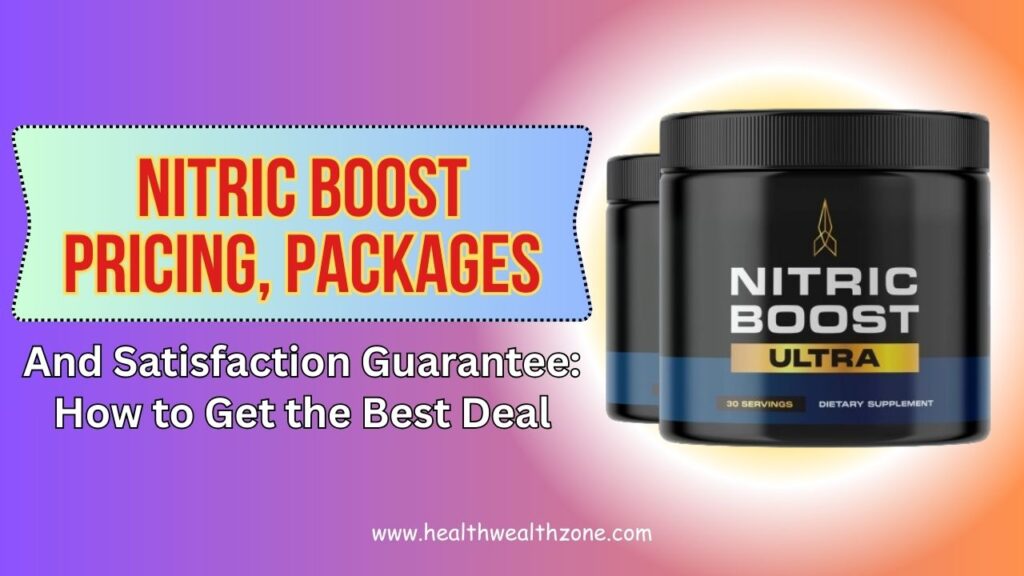 NITRIC BOOST Pricing, Packages, and Satisfaction Guarantee: How to Get the Best Deal