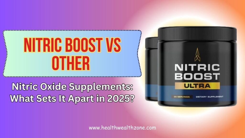 NITRIC BOOST vs Other Nitric Oxide Supplements: What Sets It Apart in 2025?