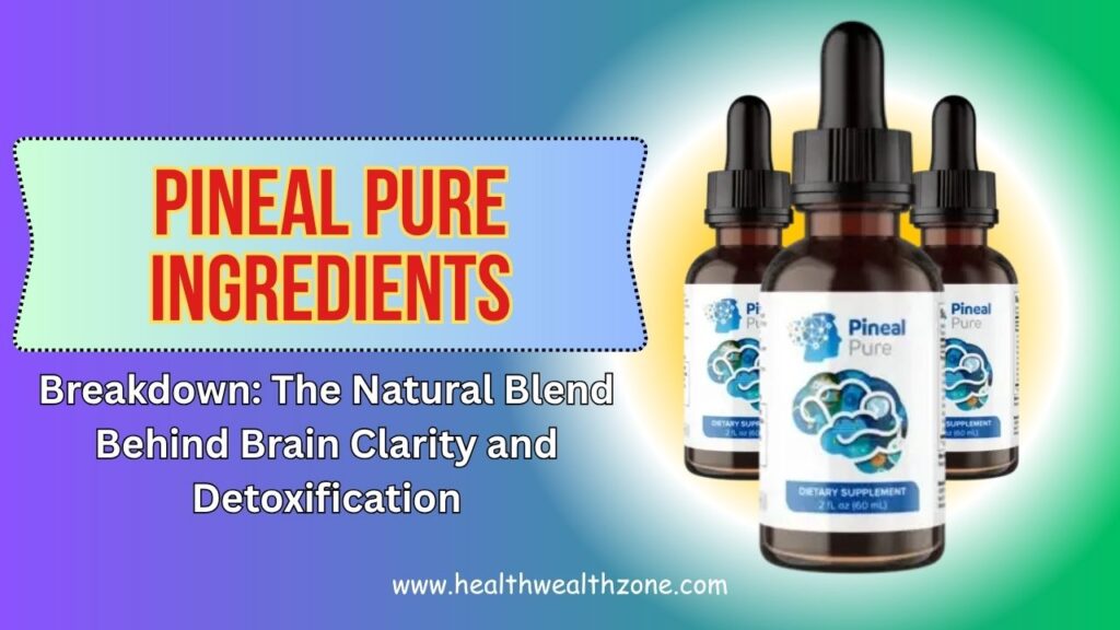Pineal Pure Ingredients Breakdown: The Natural Blend Behind Brain Clarity and Detoxification
