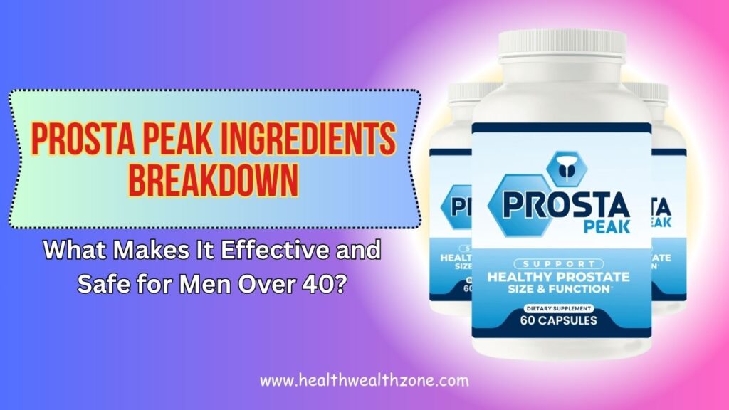 Prosta Peak Ingredients Breakdown: What Makes It Effective and Safe for Men Over 40?