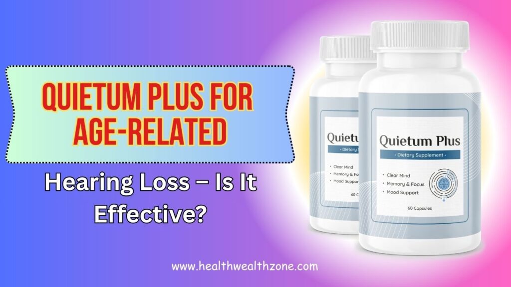 Quietum Plus for Age-Related Hearing Loss – Is It Effective?