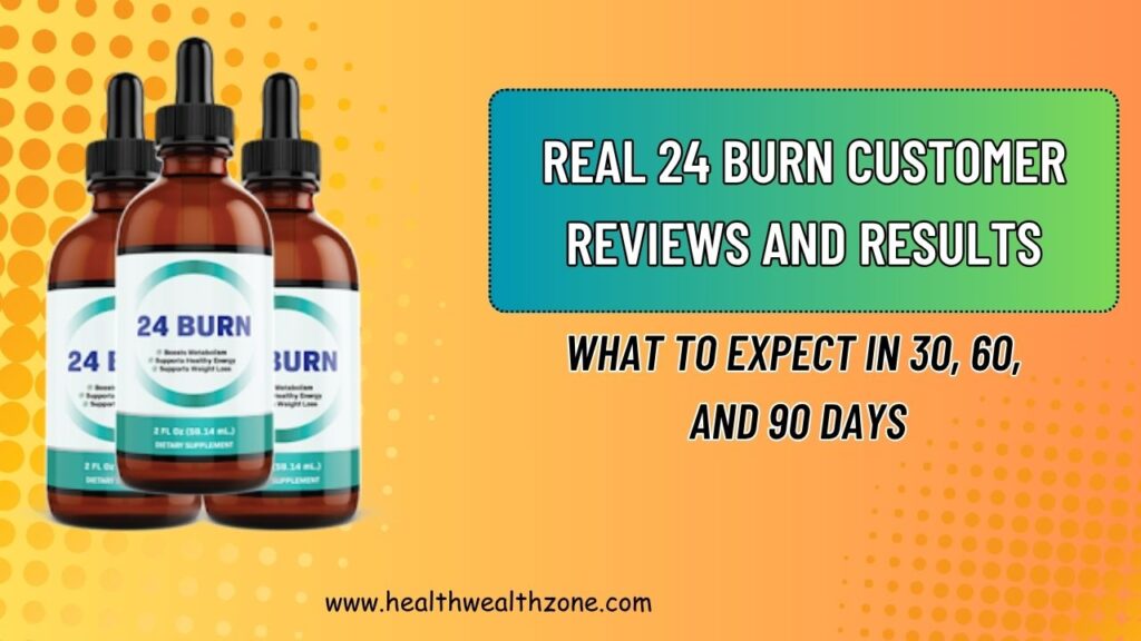 Real 24 BURN Customer Reviews and Results: What to Expect in 30, 60, and 90 Days