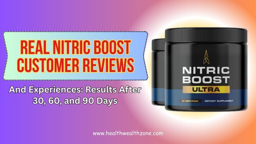 Real NITRIC BOOST Customer Reviews and Experiences: Results After 30, 60, and 90 Days