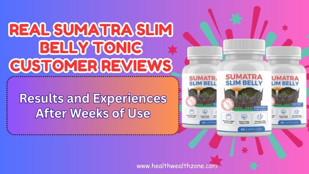 Real Sumatra Slim Belly Tonic Customer Reviews: Results and Experiences After Weeks of Use