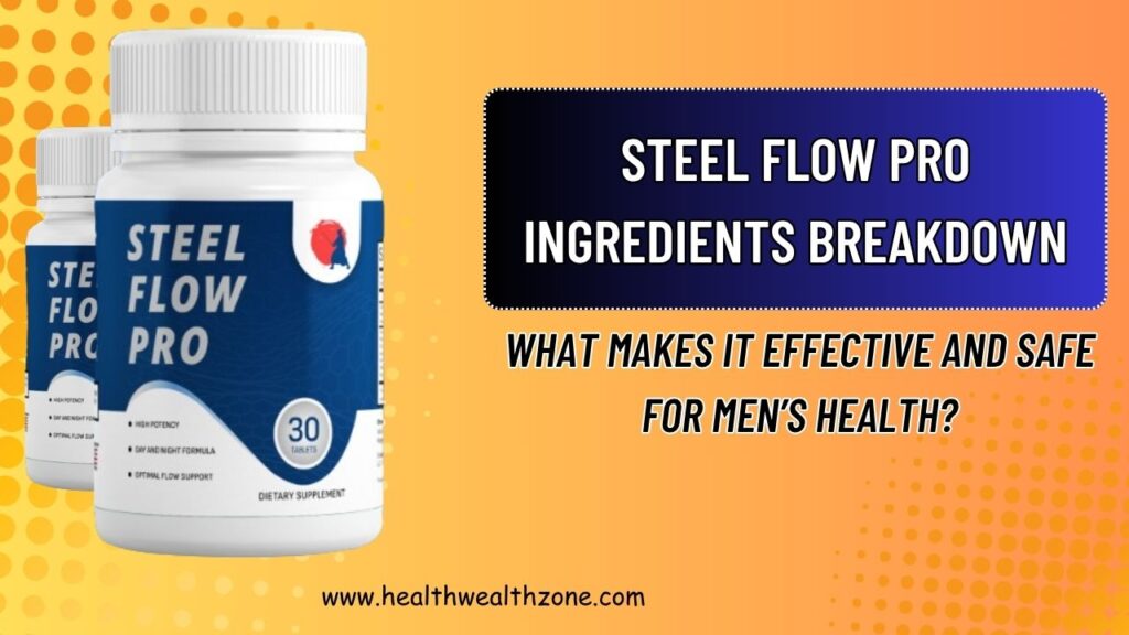 Steel Flow Pro Ingredients Breakdown: What Makes It Effective and Safe for Men’s Health?