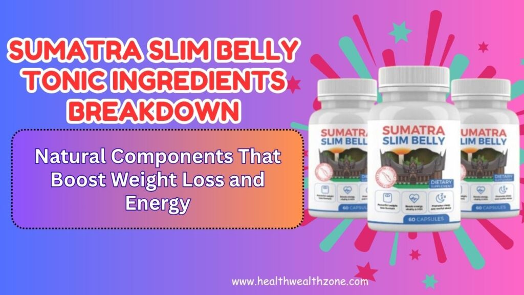 Sumatra Slim Belly Tonic Ingredients Breakdown: Natural Components That Boost Weight Loss and Energy
