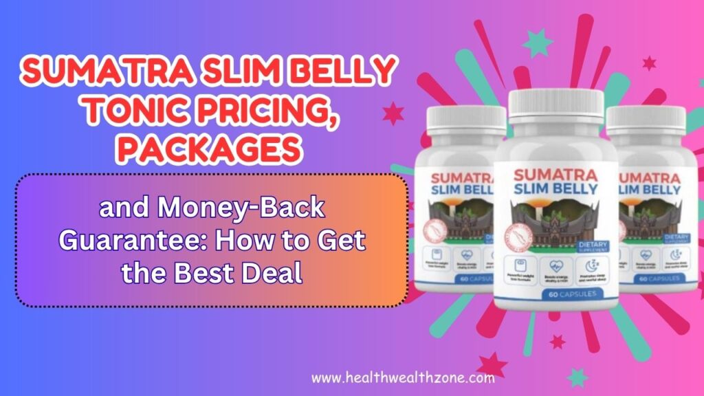 Sumatra Slim Belly Tonic Pricing, Packages, and Money-Back Guarantee: How to Get the Best Deal