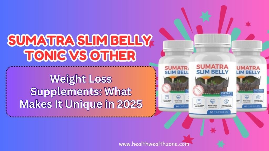 Sumatra Slim Belly Tonic vs Other Weight Loss Supplements: What Makes It Unique in 2025