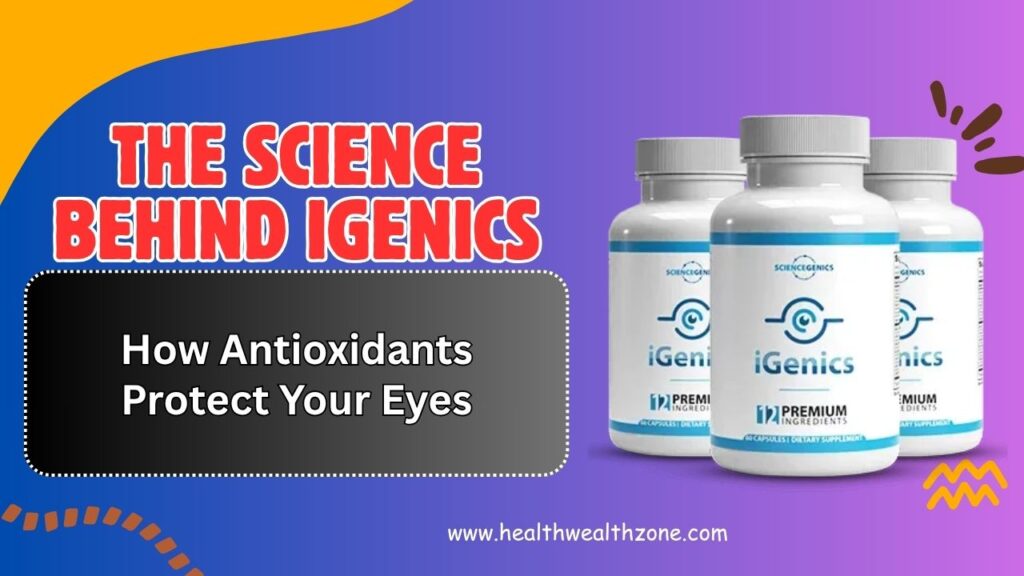 The Science Behind iGenics: How Antioxidants Protect Your Eyes