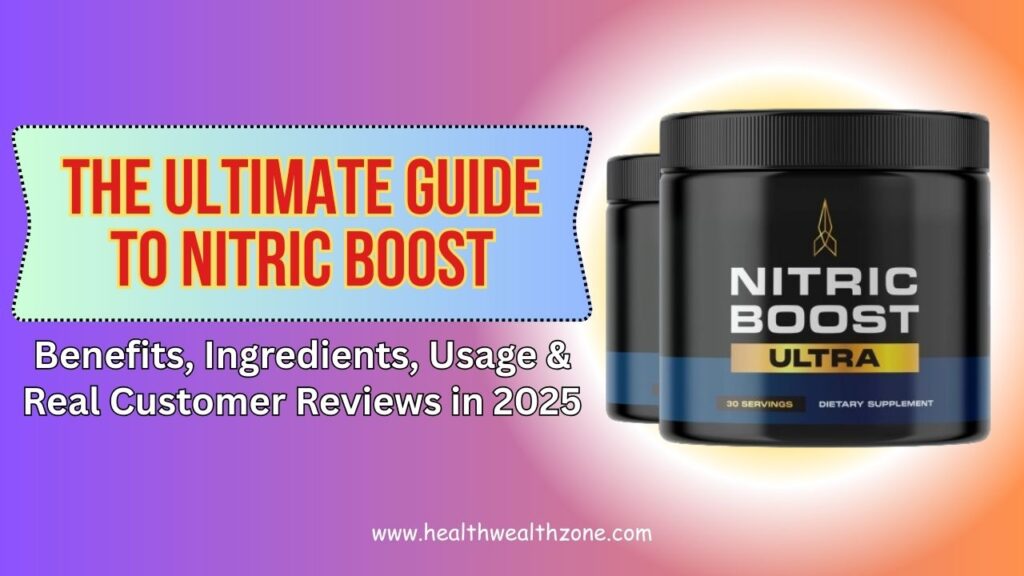 The Ultimate Guide to NITRIC BOOST: Benefits, Ingredients, Usage & Real Customer Reviews in 2025