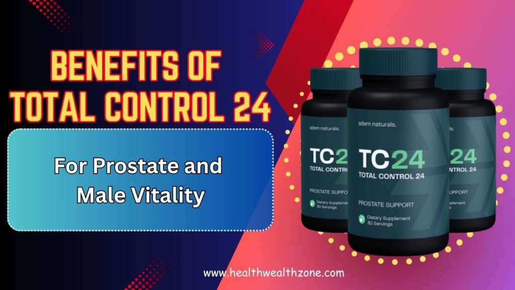 Top 10 Benefits of Total Control 24 for Prostate and Male Vitality