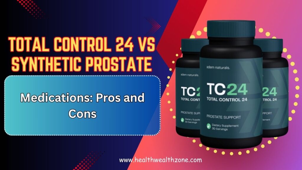 Total Control 24 vs Synthetic Prostate Medications: Pros and Cons