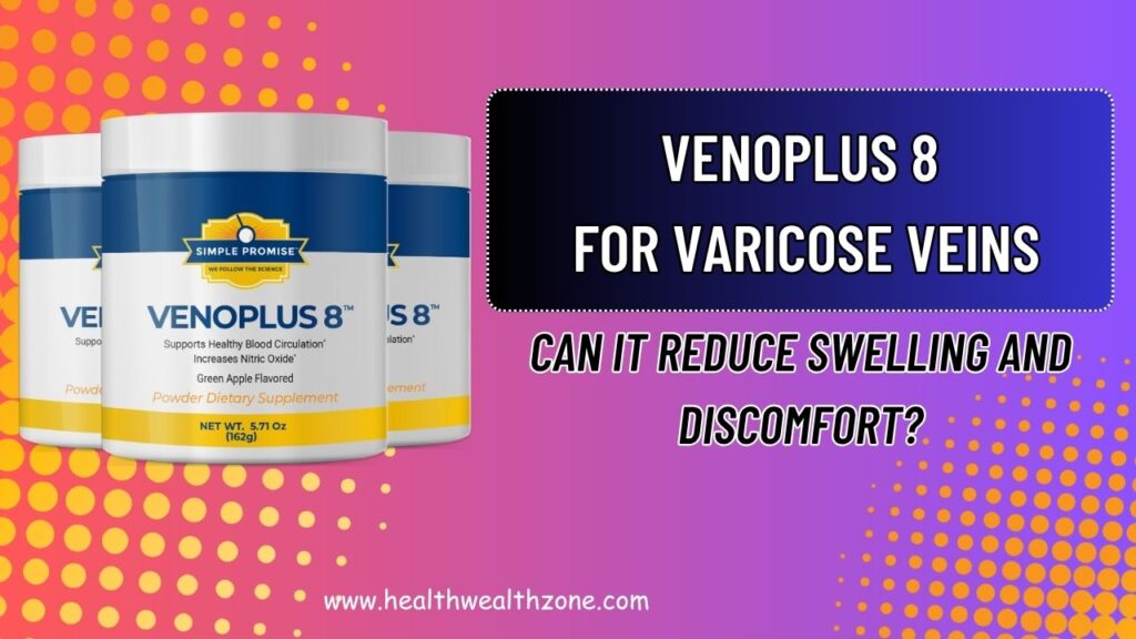 VENOPLUS 8 for Varicose Veins: Can It Reduce Swelling and Discomfort?
