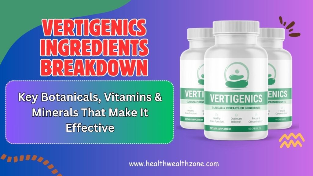 Vertigenics Ingredients Breakdown: Key Botanicals, Vitamins & Minerals That Make It Effective