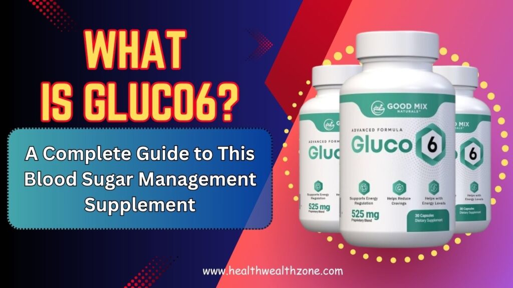 What Is Gluco6? A Complete Guide to This Blood Sugar Management Supplement