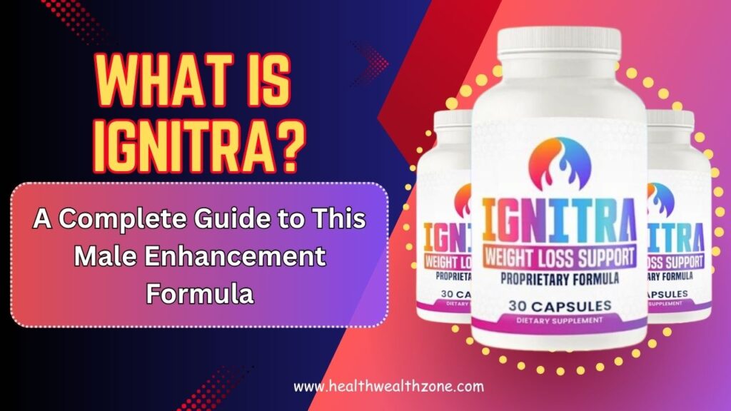 What Is Ignitra? A Complete Guide to This Male Enhancement Formula