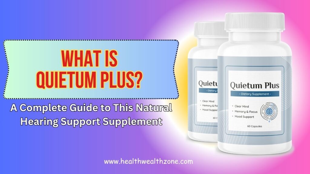 What Is Quietum Plus? A Complete Guide to This Natural Hearing Support Supplement