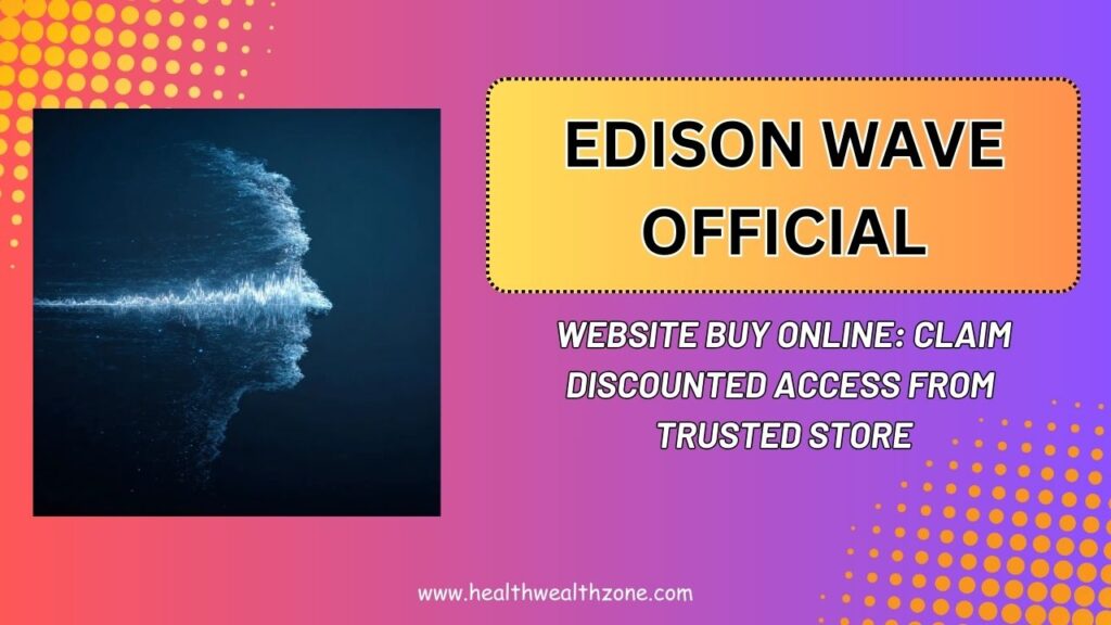 Edison Wave Official Website Buy Online: Claim Discounted Access From Trusted Store
