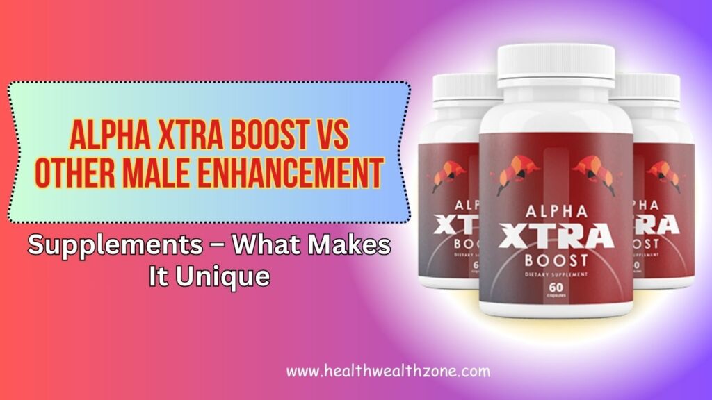 Alpha Xtra Boost vs Other Male Enhancement Supplements – What Makes It Unique in 2026