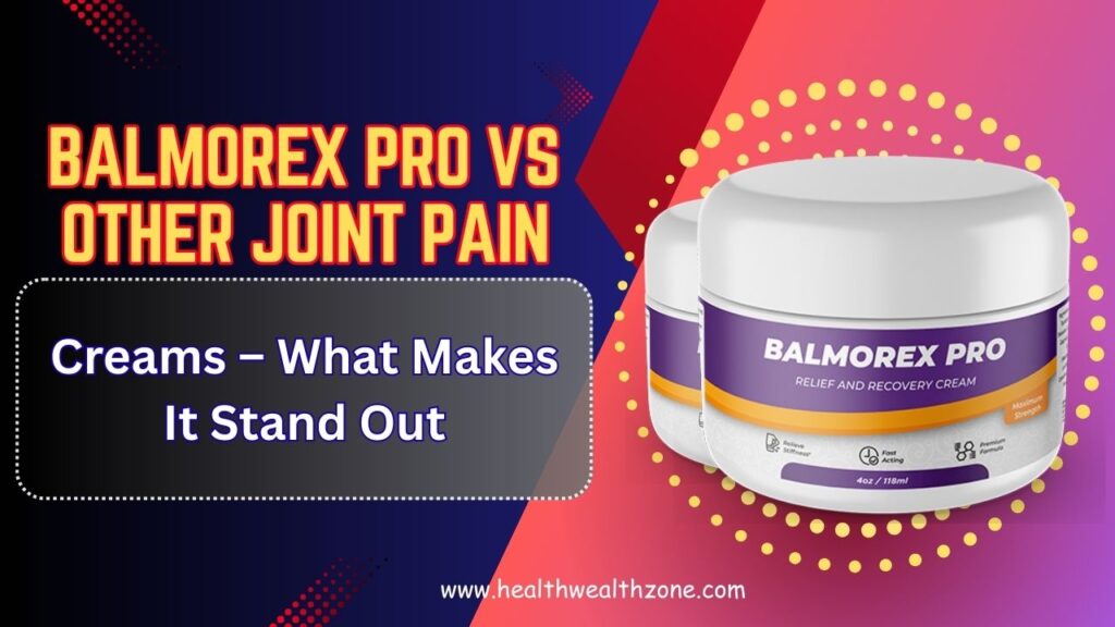 Balmorex Pro vs Other Joint Pain Creams – What Makes It Stand Out in 2026?