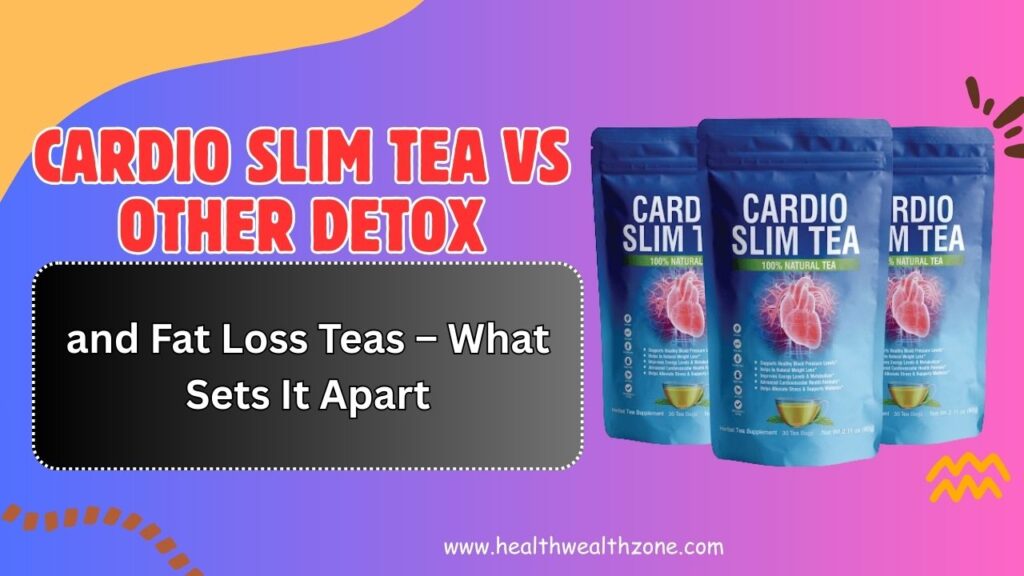 Cardio Slim Tea vs Other Detox and Fat Loss Teas – What Sets It Apart in 2026?