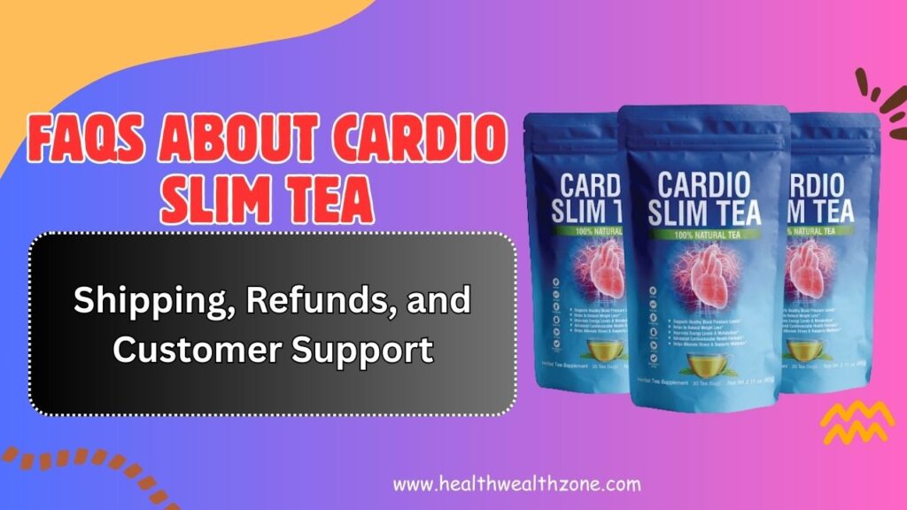 FAQs About Cardio Slim Tea – Shipping, Refunds, and Customer Support in 2026