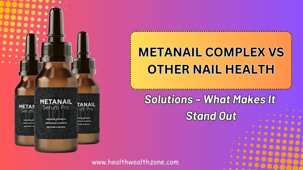 Metanail Complex vs Other Nail Health Solutions – What Makes It Stand Out in 2026?