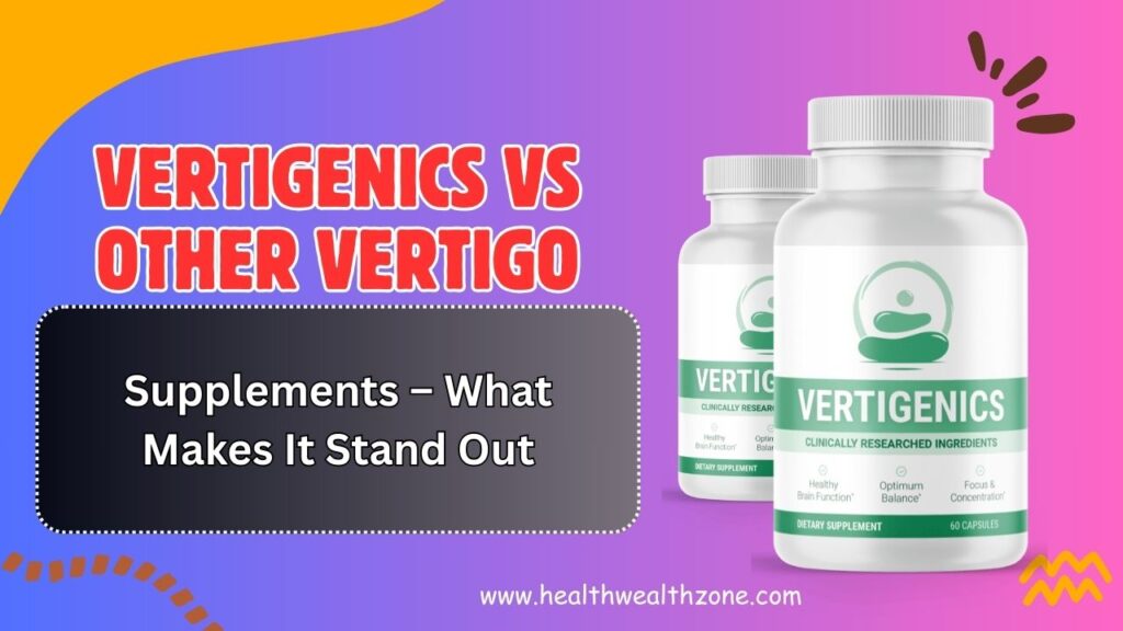 Vertigenics vs Other Vertigo Supplements – What Makes It Stand Out in 2026?