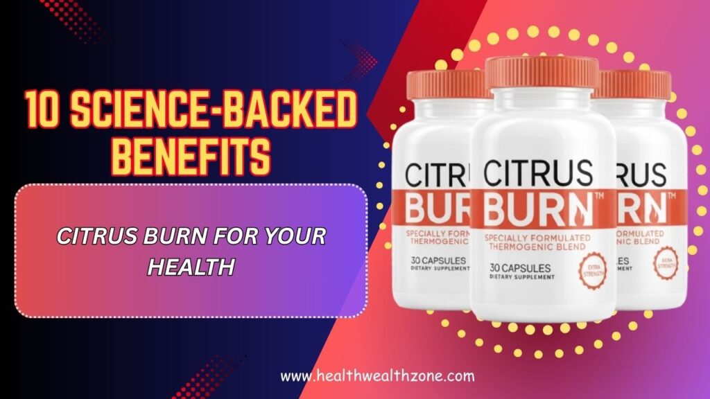 10 Science-Backed Benefits of Citrus Burn for Your Health
