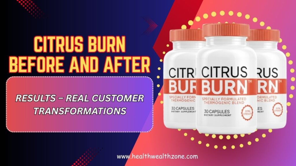 Citrus Burn Before and After Results – Real Customer Transformations