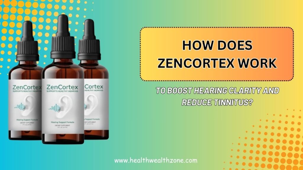 How Does ZenCortex Work to Boost Hearing Clarity and Reduce Tinnitus?