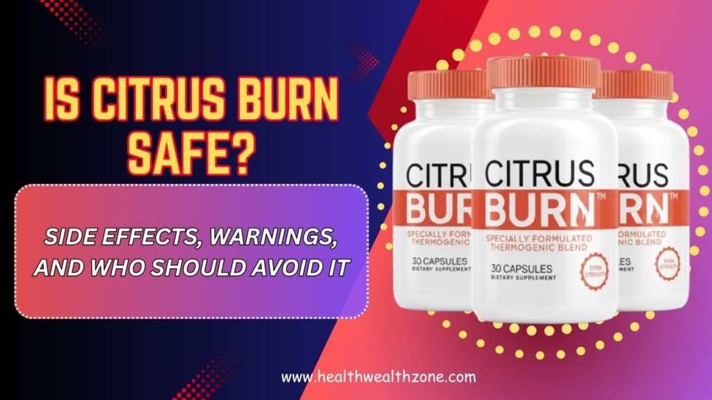 Is Citrus Burn Safe? – Side Effects, Warnings, and Who Should Avoid It