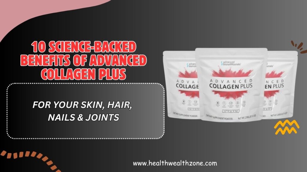 10 Science-Backed Benefits of Advanced Collagen Plus for Your Skin, Hair, Nails & Joints