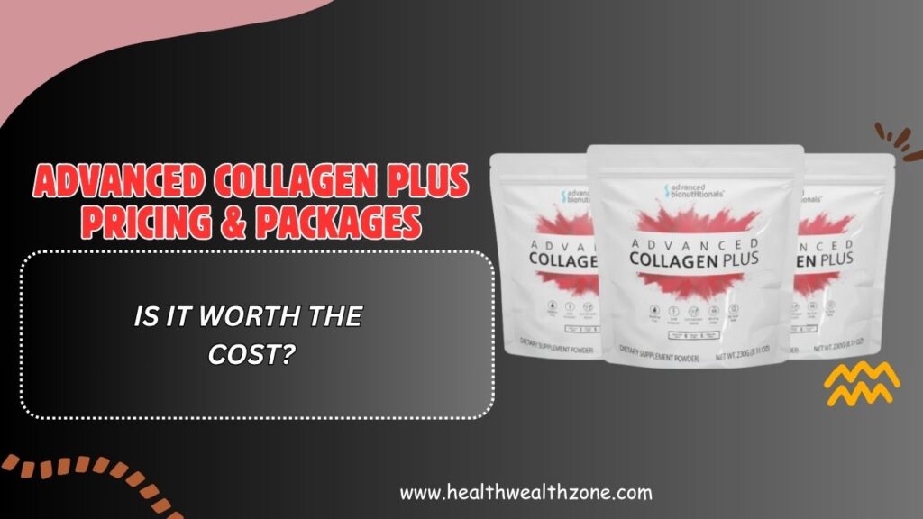 Advanced Collagen Plus Pricing & Packages – Is It Worth the Cost?