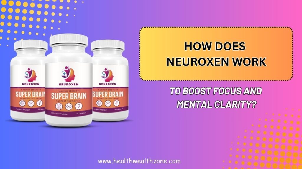 How Does NeuroXen Work to Boost Focus and Mental Clarity?