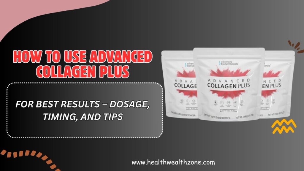 How to Use Advanced Collagen Plus for Best Results – Dosage, Timing, and Tips