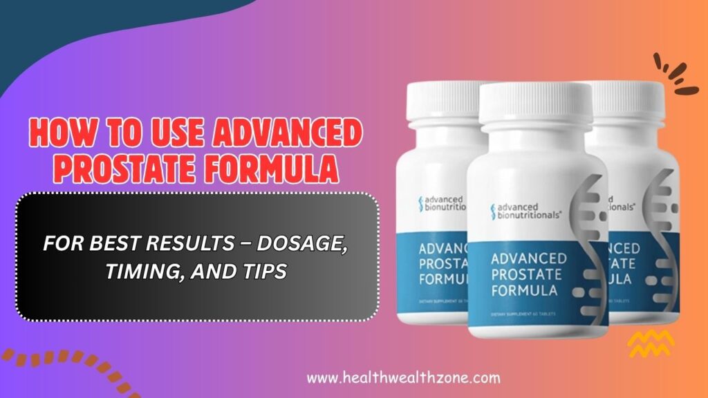 How to Use Advanced Prostate Formula for Best Results – Dosage, Timing, and Tips