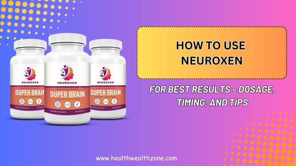 How to Use NeuroXen for Best Results – Dosage, Timing, and Tips