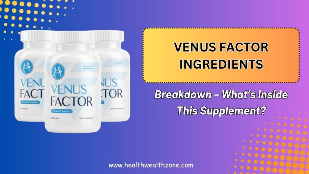 Venus Factor Ingredients Breakdown – What’s Inside This Supplement?