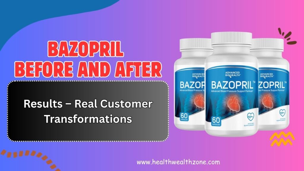 Bazopril Before and After Results – Real Customer Transformations