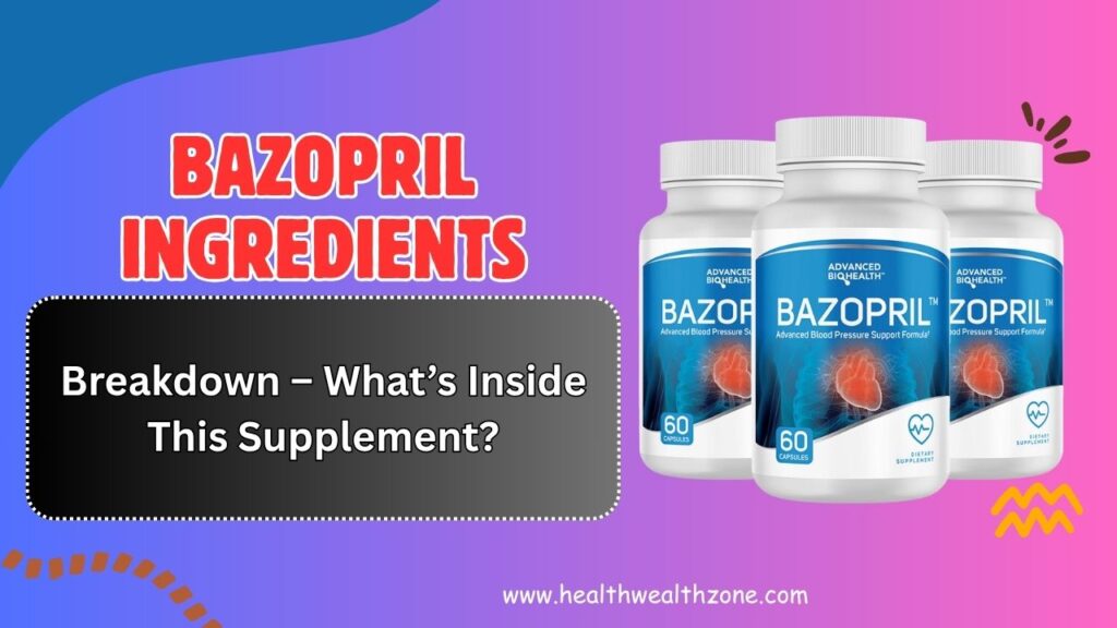 Bazopril Ingredients Breakdown – What’s Inside This Supplement?