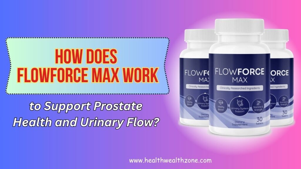 How Does FlowForce Max Work to Support Prostate Health and Urinary Flow?