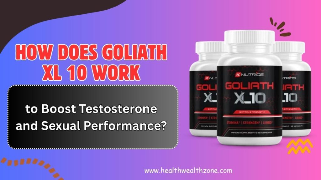 How Does Goliath XL 10 Work to Boost Testosterone and Sexual Performance?