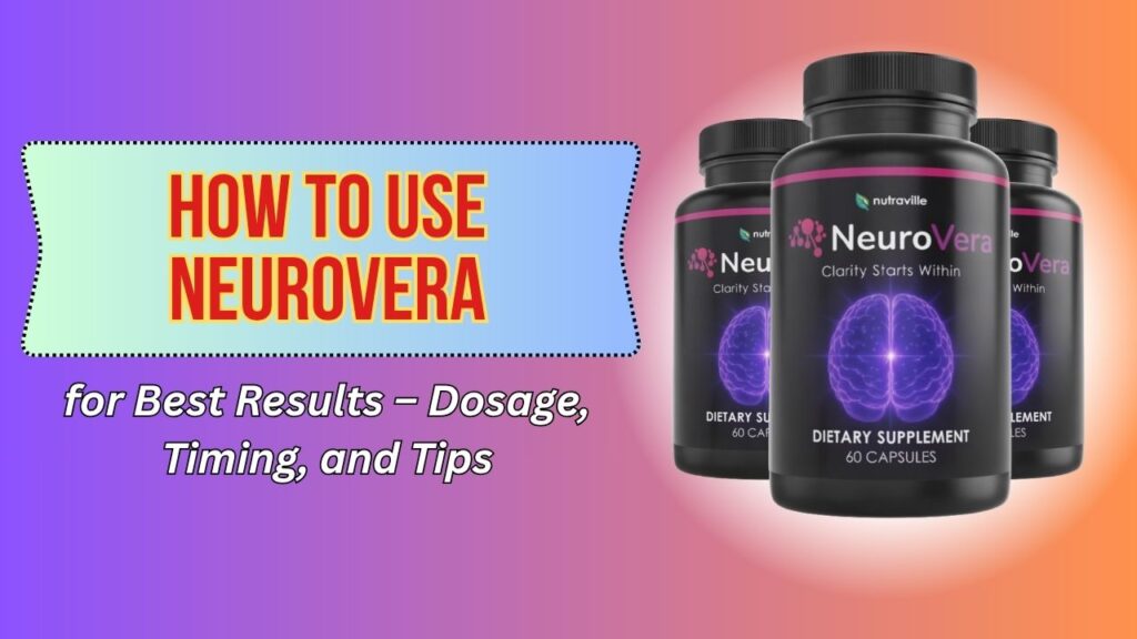 How to Use NeuroVera for Best Results – Dosage, Timing, and Tips