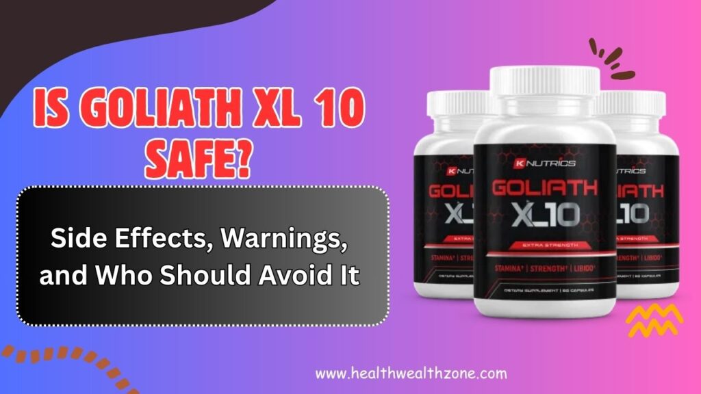 Is Goliath XL 10 Safe? – Side Effects, Warnings, and Who Should Avoid It