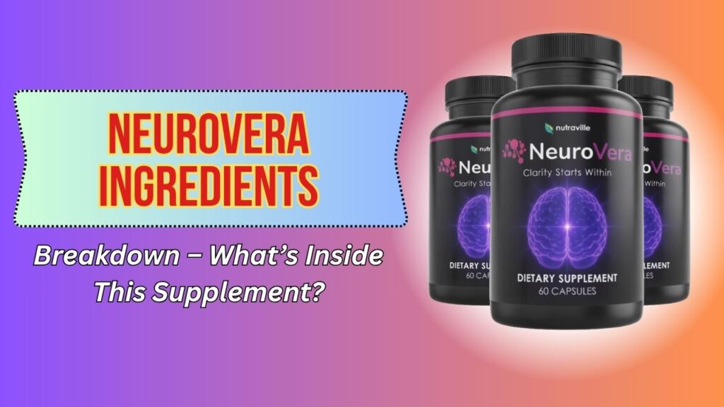 NeuroVera Ingredients Breakdown – What’s Inside This Supplement?